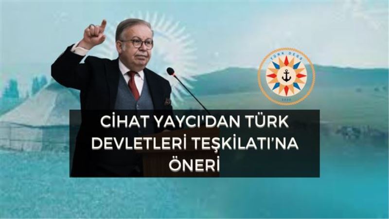 CİHAT YAYCI´DAN TÜRK DEVLETLERİ TEŞKİLATI´NA ÖNERİ