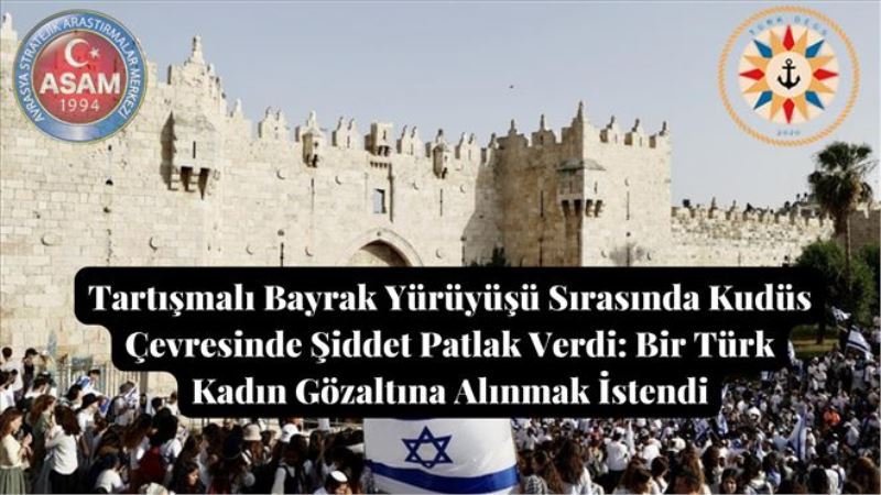 Tartışmalı Bayrak Yürüyüşü Sırasında Kudüs Çevresinde Şiddet Patlak Verdi: Bir Türk Kadın Gözaltına Alınmak İstendi