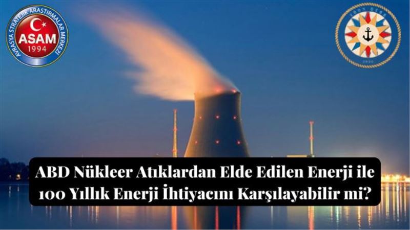 ABD Nükleer Atıklardan Elde Edilen Enerji ile 100 Yıllık Enerji İhtiyacını Karşılayabilir mi?